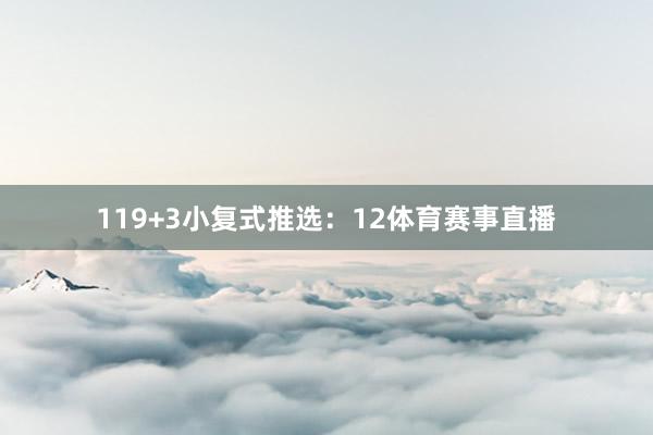 11　　9+3小复式推选：　　12体育赛事直播