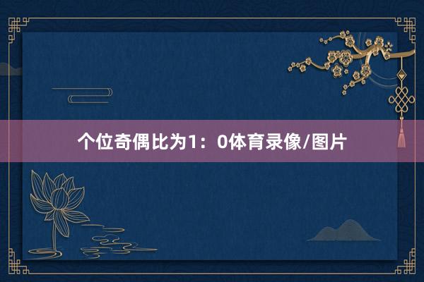 个位奇偶比为1：0体育录像/图片