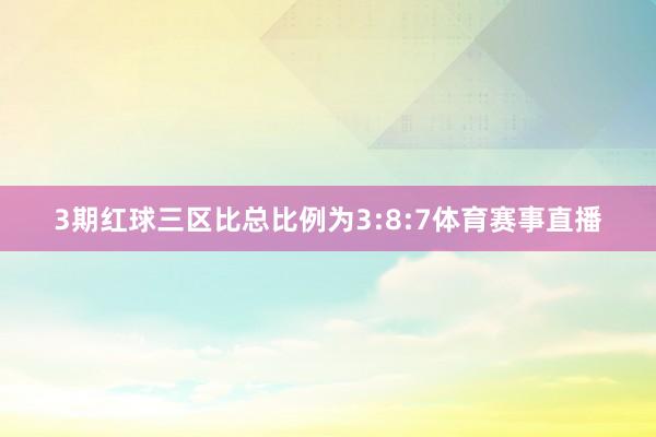 3期红球三区比总比例为3:8:7体育赛事直播