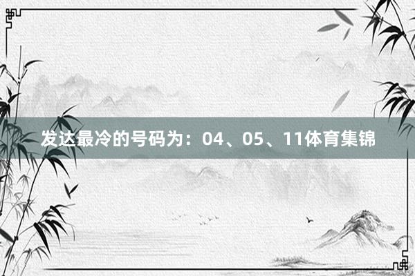 发达最冷的号码为：04、05、11体育集锦
