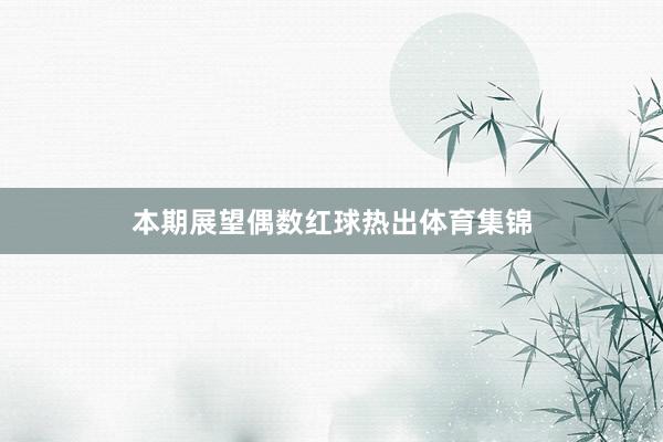 本期展望偶数红球热出体育集锦