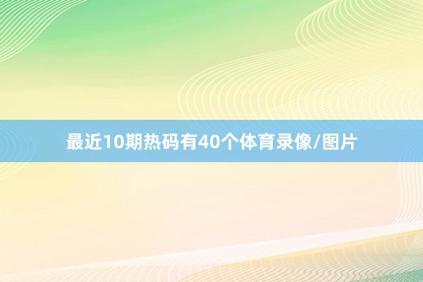 最近10期热码有40个体育录像/图片