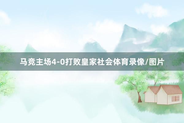 马竞主场4-0打败皇家社会体育录像/图片