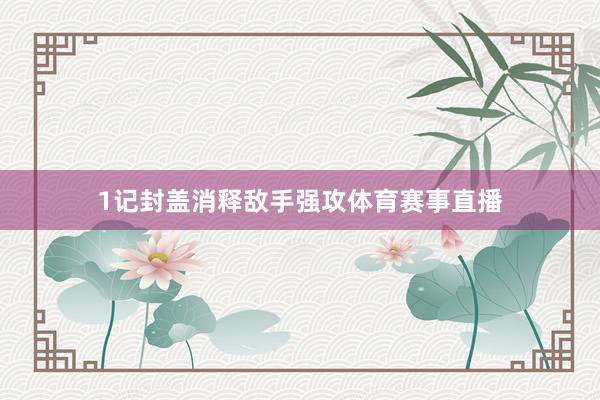 1记封盖消释敌手强攻体育赛事直播
