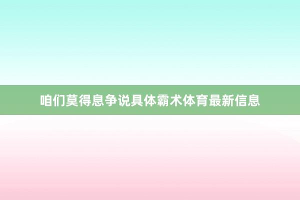 咱们莫得息争说具体霸术体育最新信息
