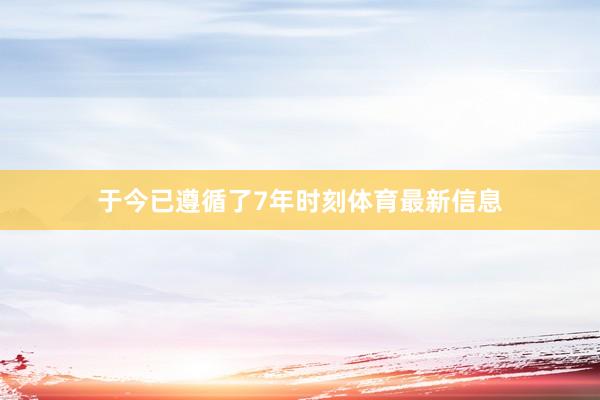 于今已遵循了7年时刻体育最新信息