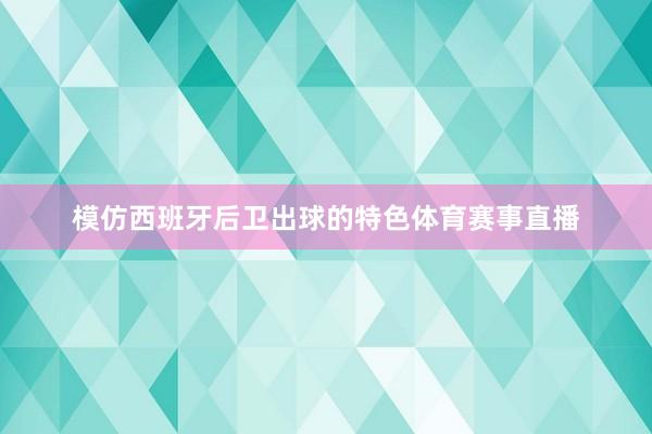 模仿西班牙后卫出球的特色体育赛事直播