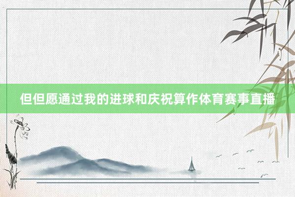 但但愿通过我的进球和庆祝算作体育赛事直播