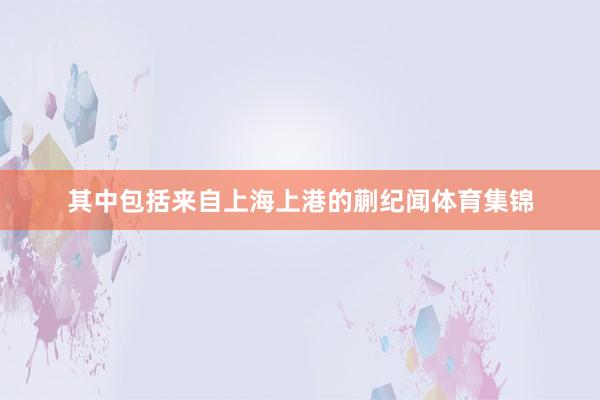 其中包括来自上海上港的蒯纪闻体育集锦