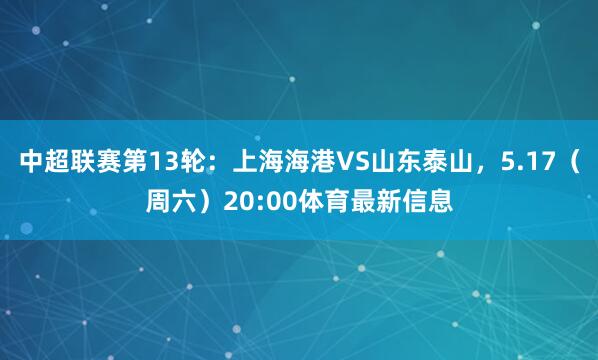 中超联赛第13轮：上海海港VS山东泰山，5.17（周六）20:00体育最新信息