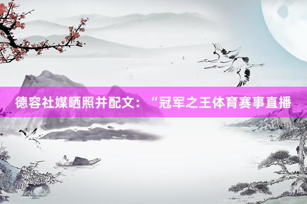 德容社媒晒照并配文：“冠军之王体育赛事直播