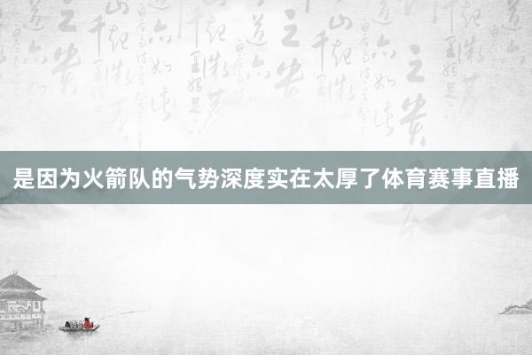 是因为火箭队的气势深度实在太厚了体育赛事直播