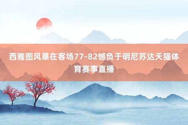 西雅图风暴在客场77-82憾负于明尼苏达天猫体育赛事直播
