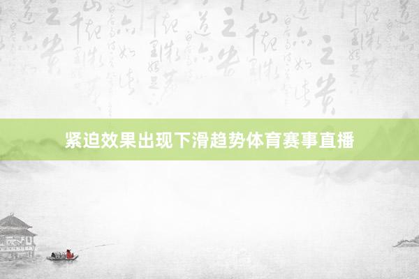 紧迫效果出现下滑趋势体育赛事直播
