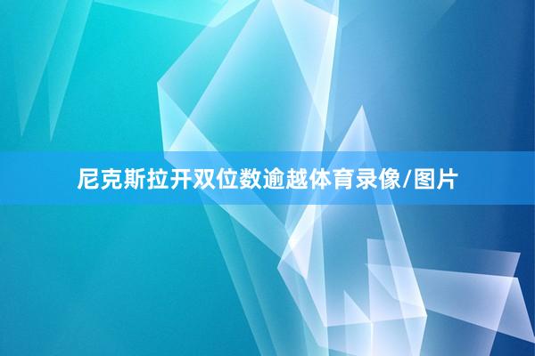 尼克斯拉开双位数逾越体育录像/图片