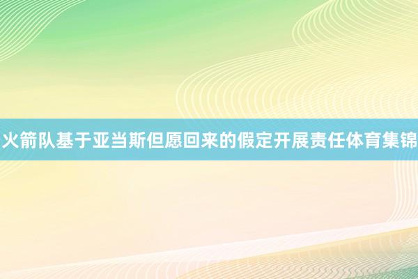 火箭队基于亚当斯但愿回来的假定开展责任体育集锦