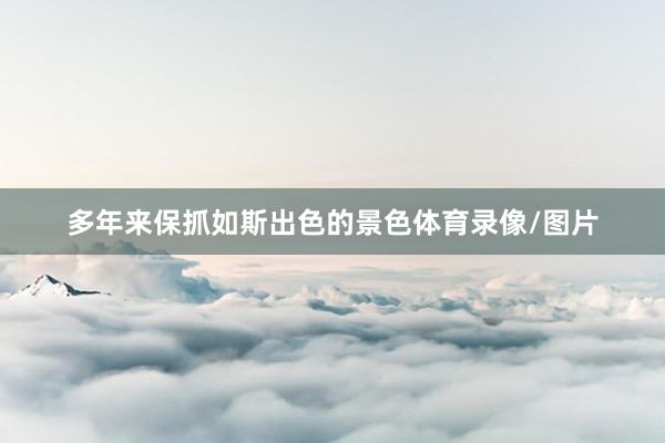 多年来保抓如斯出色的景色体育录像/图片