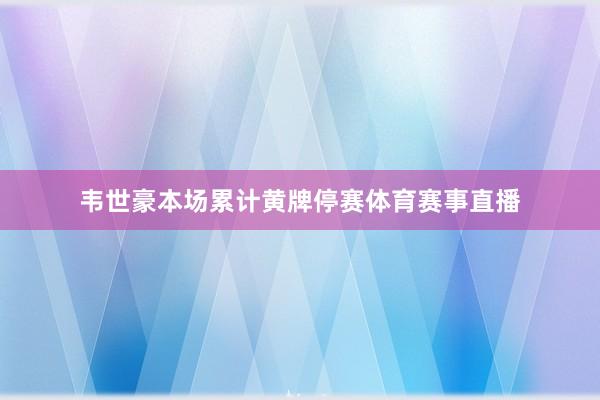 韦世豪本场累计黄牌停赛体育赛事直播
