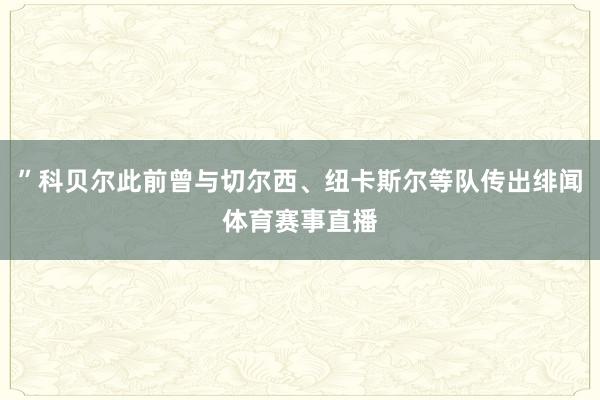 ”科贝尔此前曾与切尔西、纽卡斯尔等队传出绯闻体育赛事直播