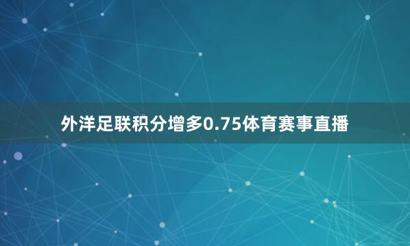外洋足联积分增多0.75体育赛事直播