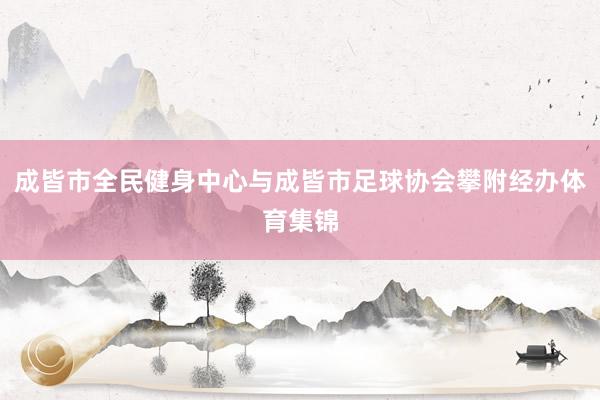 成皆市全民健身中心与成皆市足球协会攀附经办体育集锦