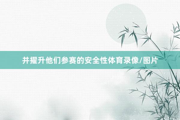 并擢升他们参赛的安全性体育录像/图片