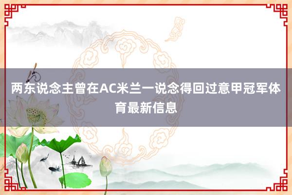 两东说念主曾在AC米兰一说念得回过意甲冠军体育最新信息
