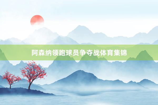 阿森纳领跑球员争夺战体育集锦