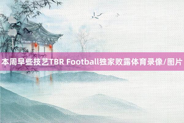 本周早些技艺TBR Football独家败露体育录像/图片