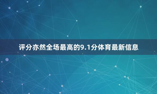评分亦然全场最高的9.1分体育最新信息