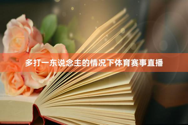 多打一东说念主的情况下体育赛事直播