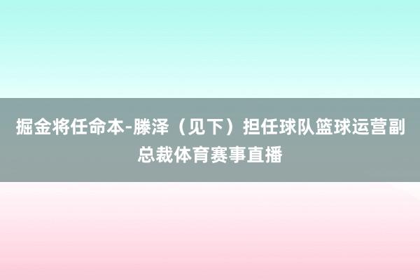 掘金将任命本-滕泽(见下)担任球队篮球运营副总裁体育赛事直播