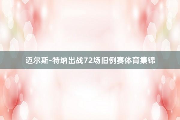 迈尔斯-特纳出战72场旧例赛体育集锦