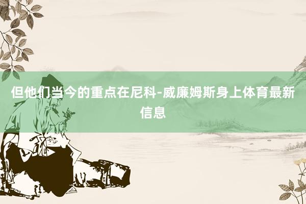 但他们当今的重点在尼科-威廉姆斯身上体育最新信息