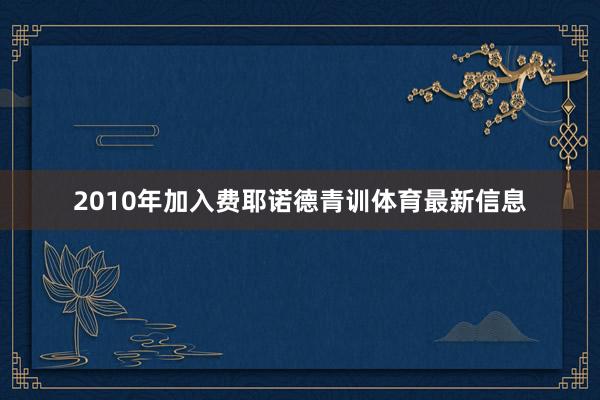 2010年加入费耶诺德青训体育最新信息