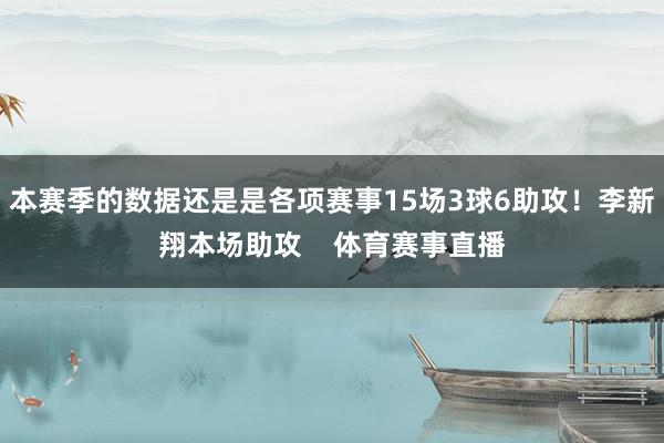 本赛季的数据还是是各项赛事15场3球6助攻!李新翔本场助攻 体育赛事直播