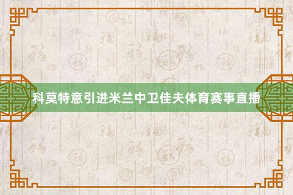 科莫特意引进米兰中卫佳夫体育赛事直播