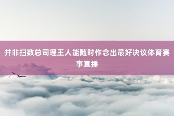 并非扫数总司理王人能随时作念出最好决议体育赛事直播