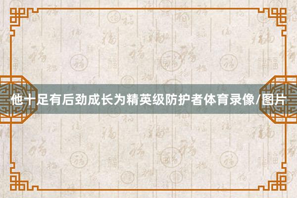 他十足有后劲成长为精英级防护者体育录像/图片