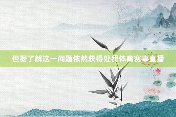 但据了解这一问题依然获得处罚体育赛事直播