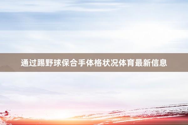 通过踢野球保合手体格状况体育最新信息