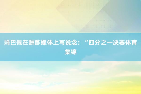 姆巴佩在酬酢媒体上写说念：“四分之一决赛体育集锦