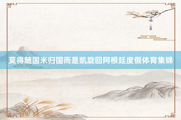 莫得随国米归国而是凯旋回阿根廷度假体育集锦