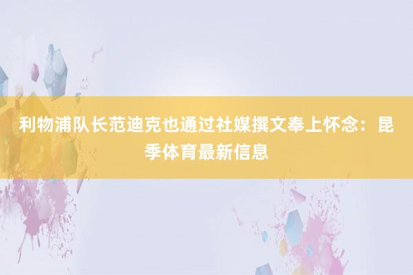 利物浦队长范迪克也通过社媒撰文奉上怀念: 昆季体育最新信息