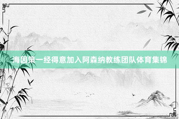 海因策一经得意加入阿森纳教练团队体育集锦