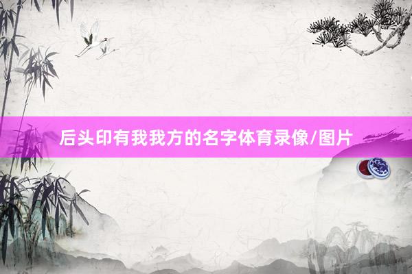 后头印有我我方的名字体育录像/图片