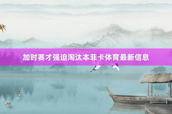 加时赛才强迫淘汰本菲卡体育最新信息