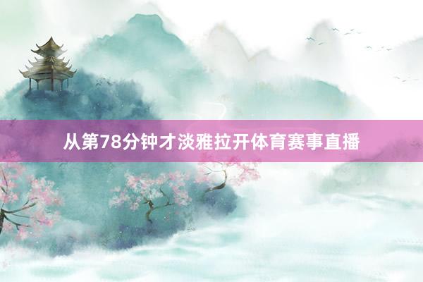 从第78分钟才淡雅拉开体育赛事直播