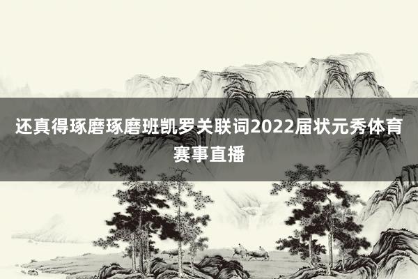 还真得琢磨琢磨班凯罗关联词2022届状元秀体育赛事直播