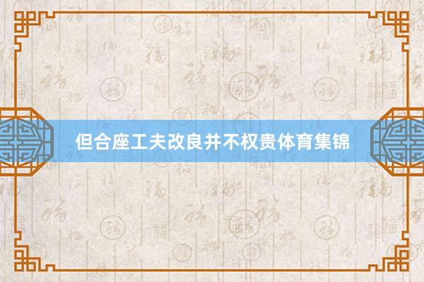 但合座工夫改良并不权贵体育集锦